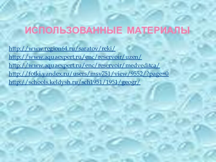 ИСПОЛЬЗОВАННЫЕ МАТЕРИАЛЫhttp://www.region64.ru/saratov/reki/http://www.aquaexpert.ru/enc/reservoir/uzen/http://www.aquaexpert.ru/enc/reservoir/medveditca/http://fotki.yandex.ru/users/msv751/view/9552/?page=0http://schools.keldysh.ru/sch1951/1951/geogr/