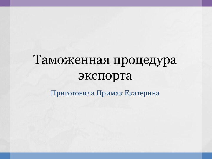 Таможенная процедура экспортаПриготовила Примак Екатерина