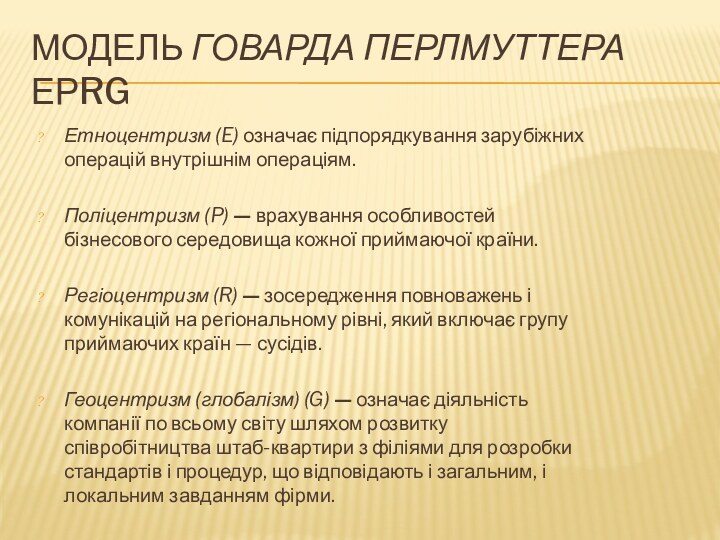 МОДЕЛЬ ГОВАРДА ПЕРЛМУТТЕРА ЕРRGЕтноцентризм (E) означає підпорядкування зарубіжних операцій внутрішнім операціям.Поліцентризм (P)