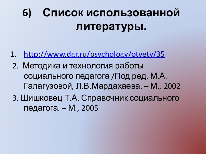 Список использованной литературы.http://www.dgr.ru/psychology/otvety/352. Методика и технология работы социального педагога /Под ред. М.А.Галагузовой,