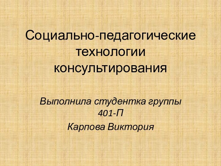 Социально-педагогические технологии консультированияВыполнила студентка группы 401-ПКарпова Виктория