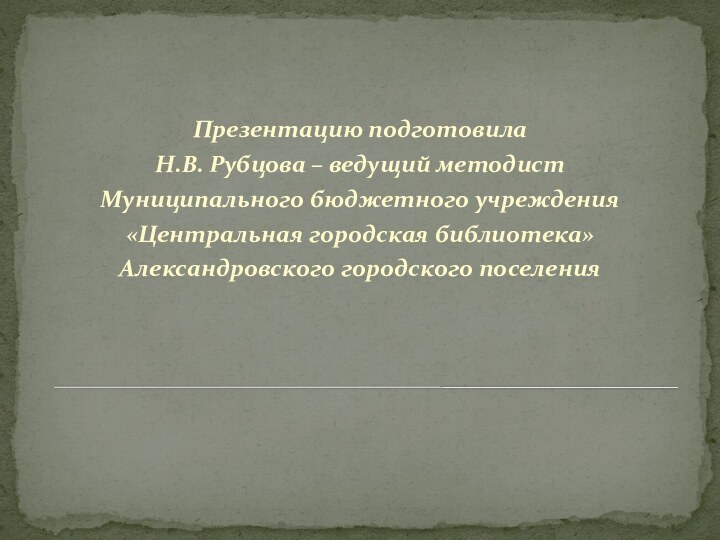 Презентацию подготовила Н.В. Рубцова – ведущий методист Муниципального бюджетного учреждения «Центральная городская