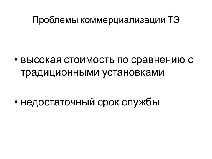 Проблемы коммерциализации ТЭвысокая стоимость по сравнению с традиционными установкаминедостаточный срок службы