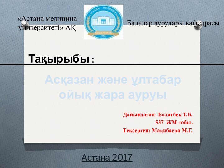 Астана 2017Дайындаған: Болатбек Т.Б.537 ЖМ тобы.Тексерген: Макибаева М.Г.Тақырыбы : Асқазан жəне ұлтабар ойық жара ауруы