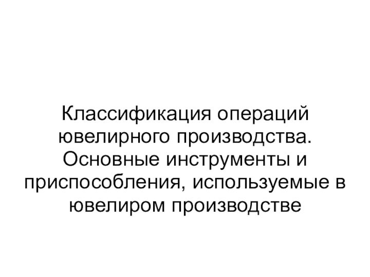 Классификация операций ювелирного производства. Основные инструменты и приспособления, используемые в ювелиром производстве