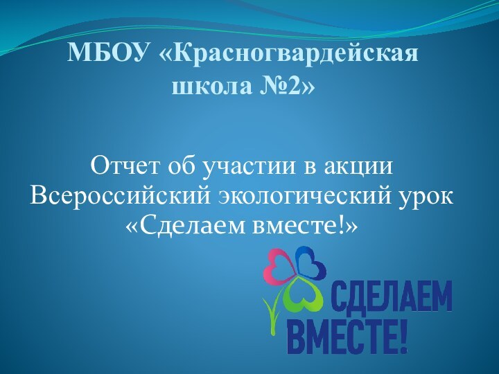 МБОУ «Красногвардейская школа №2»Отчет об участии в акции Всероссийский экологический урок «Сделаем вместе!»