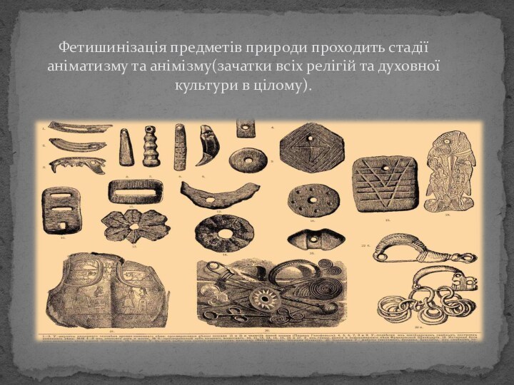 Фетишинізація предметів природи проходить стадії аніматизму та анімізму(зачатки всіх релігій та духовної