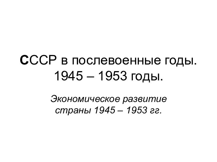 СССР в послевоенные годы. 1945 – 1953 годы.Экономическое развитие страны 1945 – 1953 гг.