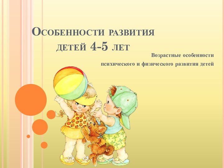 Особенности развития детей 4-5 летВозрастные особенности психического и физического развития детей