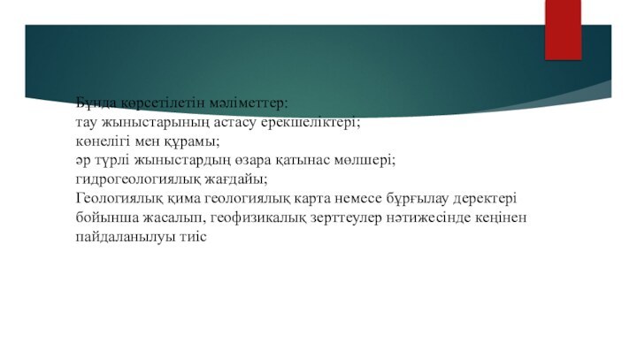 Бұнда көрсетілетін мәліметтер: тау жыныстарының астасу ерекшеліктері; көнелігі мен құрамы; әр түрлі