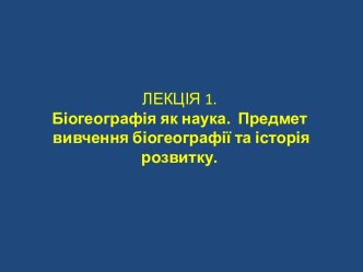 Лекція 1. Біогеографія як наука. Предмет вивчення біогеографії та історія розвитку