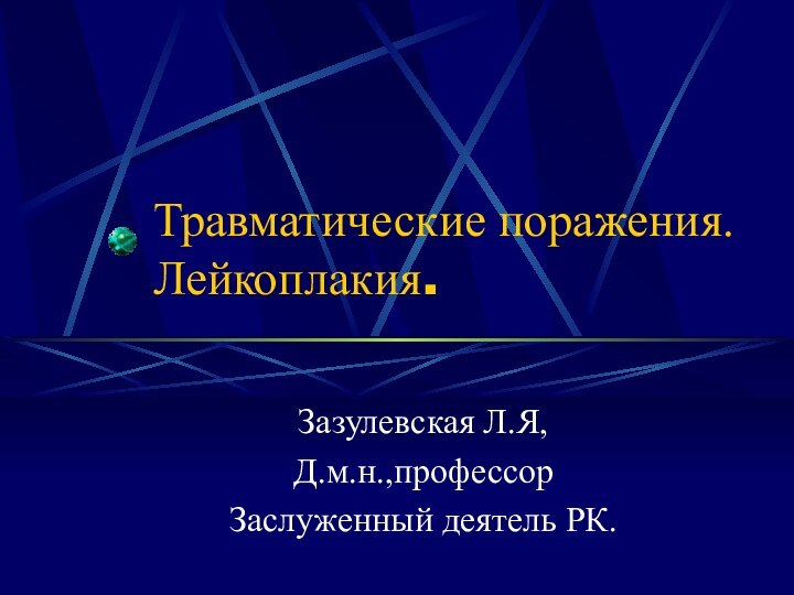 Травматические поражения.    Лейкоплакия.Зазулевская Л.Я,Д.м.н.,профессорЗаслуженный деятель РК.