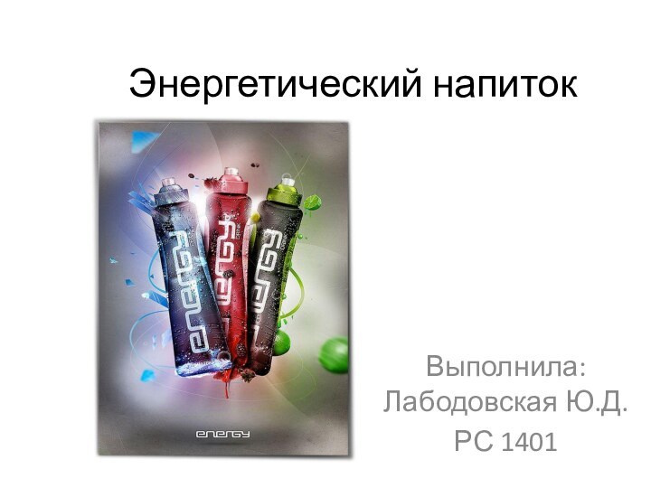 Энергетический напитокВыполнила: Лабодовская Ю.Д.РС 1401