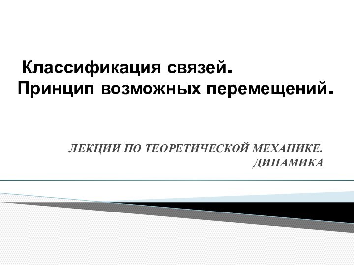 Классификация связей.  Принцип возможных перемещений. ЛЕКЦИИ ПО ТЕОРЕТИЧЕСКОЙ МЕХАНИКЕ. ДИНАМИКА