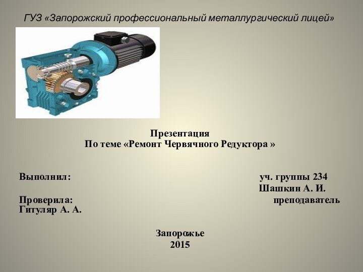 ГУЗ «Запорожский профессиональный металлургический лицей»Презентация По теме «Ремонт Червячного Редуктора »Выполнил: