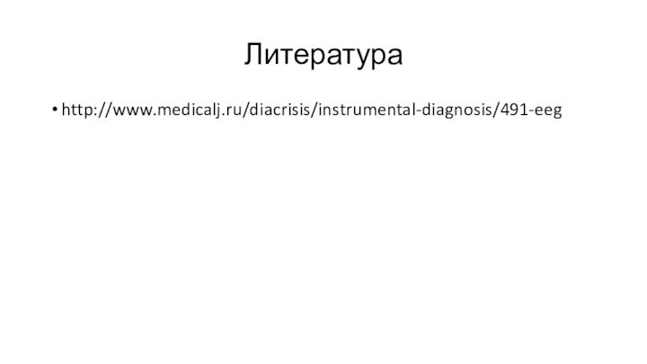 Литератураhttp://www.medicalj.ru/diacrisis/instrumental-diagnosis/491-eeg