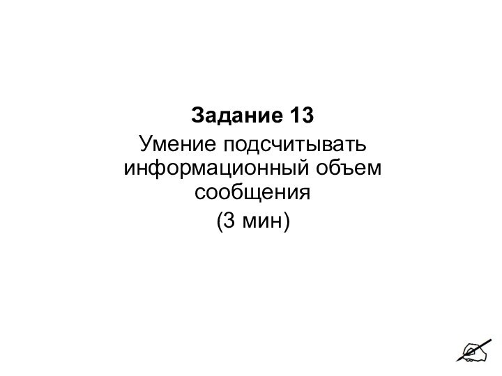 Задание 13Умение подсчитывать информационный объем сообщения(3 мин)