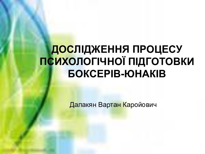 ДОСЛІДЖЕННЯ ПРОЦЕСУ ПСИХОЛОГІЧНОЇ ПІДГОТОВКИ БОКСЕРІВ-ЮНАКІВДалакян Вартан Каройович