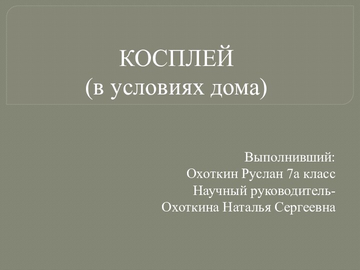 КОСПЛЕЙ  (в условиях дома)Выполнивший: Охоткин Руслан 7а класс  Научный руководитель- Охоткина Наталья Сергеевна