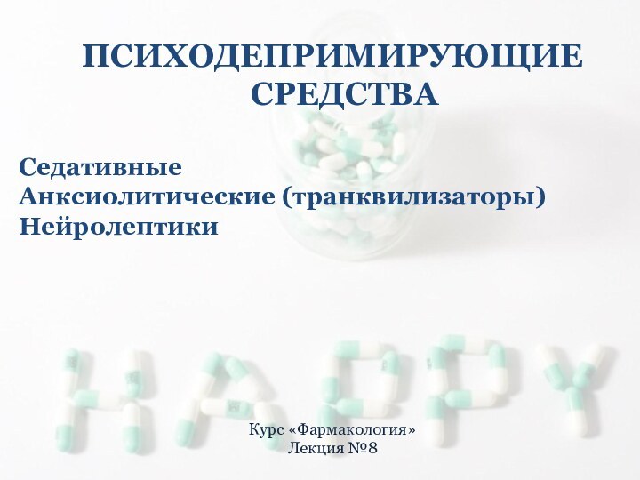 ПСИХОДЕПРИМИРУЮЩИЕ СРЕДСТВАСедативные Анксиолитические (транквилизаторы)НейролептикиКурс «Фармакология»Лекция №8