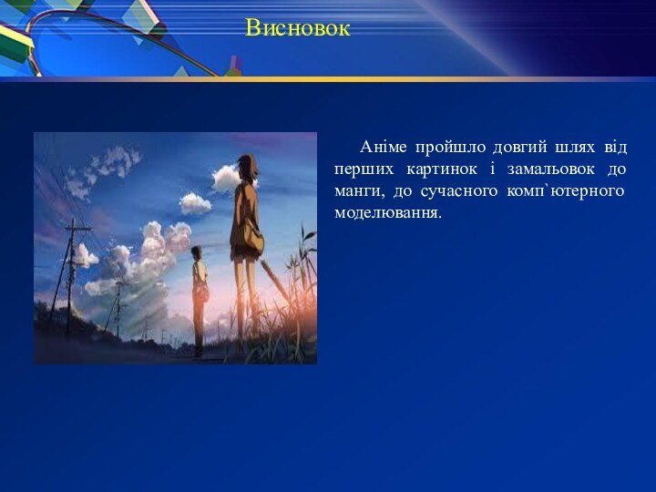 ВисновокАніме пройшло довгий шлях від перших картинок і замальовок до манги, до сучасного комп`ютерного моделювання.