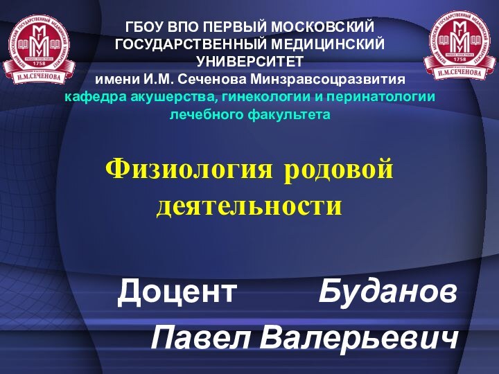 Физиология родовой деятельностиДоцент 			БудановПавел ВалерьевичГБОУ ВПО ПЕРВЫЙ МОСКОВСКИЙ ГОСУДАРСТВЕННЫЙ МЕДИЦИНСКИЙ УНИВЕРСИТЕТимени И.М.