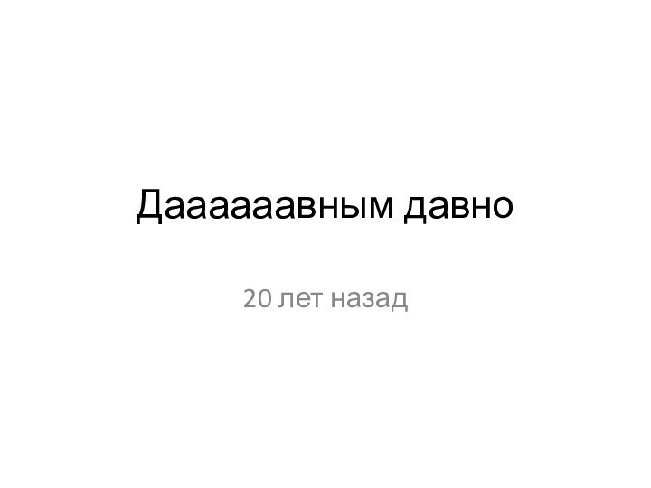 Даааааавным давно20 лет назад