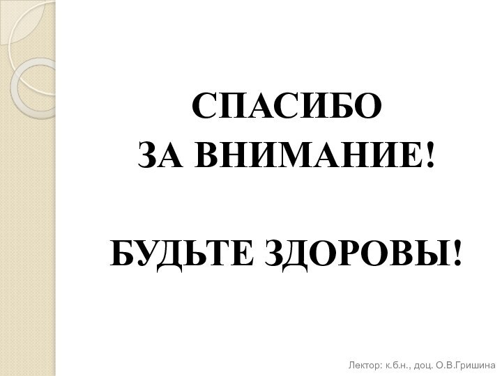 СПАСИБО ЗА ВНИМАНИЕ!БУДЬТЕ ЗДОРОВЫ!Лектор: к.б.н., доц. О.В.Гришина