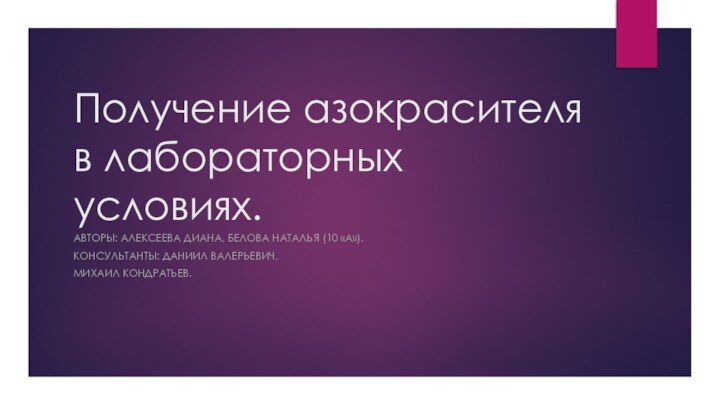 Получение азокрасителя в лабораторных условиях.АВТОРЫ: АЛЕКСЕЕВА ДИАНА, БЕЛОВА НАТАЛЬЯ (10 «А»).КОНСУЛЬТАНТЫ: ДАНИИЛ ВАЛЕРЬЕВИЧ, МИХАИЛ КОНДРАТЬЕВ.