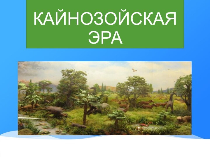 КАЙНОЗОЙСКАЯ ЭРА