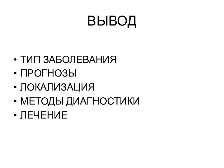 ВЫВОДТИП ЗАБОЛЕВАНИЯПРОГНОЗЫЛОКАЛИЗАЦИЯМЕТОДЫ ДИАГНОСТИКИЛЕЧЕНИЕ