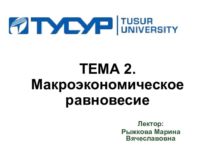 ТЕМА 2.  Макроэкономическое равновесие Лектор: Рыжкова Марина Вячеславовна