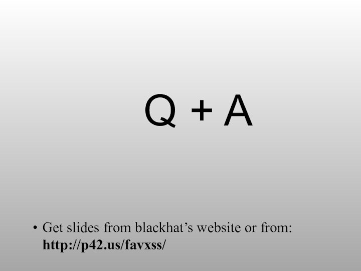 Q + AGet slides from blackhat’s website or from: http://p42.us/favxss/