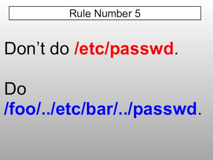 Don’t do /etc/passwd.Do /foo/../etc/bar/../passwd.Rule Number 5