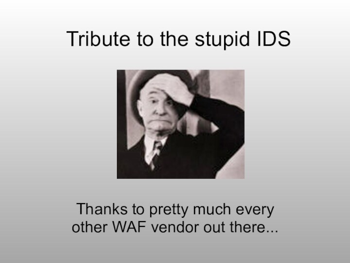 Tribute to the stupid IDSThanks to pretty much every other WAF vendor out there...