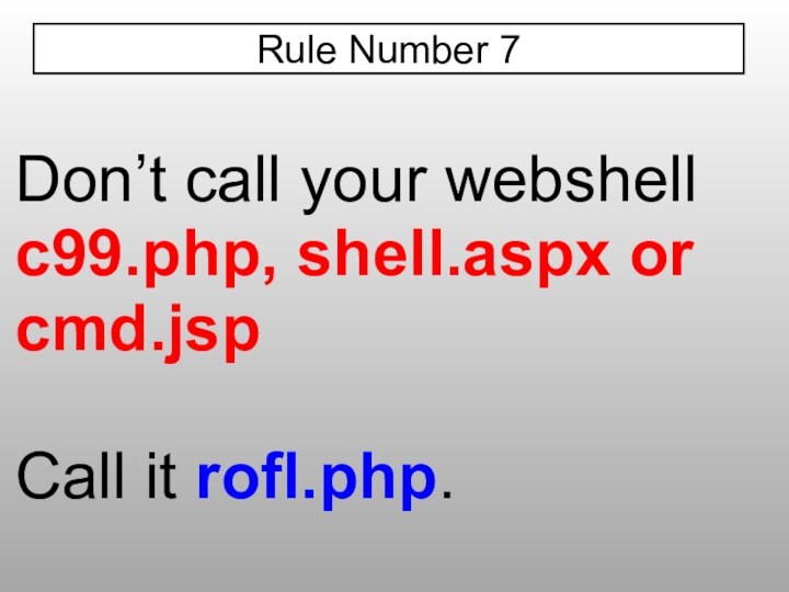 Don’t call your webshell c99.php, shell.aspx or cmd.jspCall it rofl.php.Rule Number 7