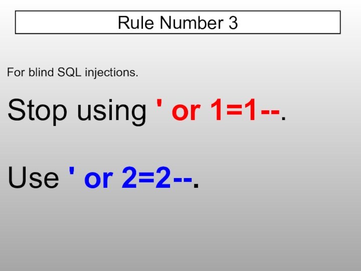 For blind SQL injections.Stop using ' or 1=1--.Use ' or 2=2--.Rule Number 3