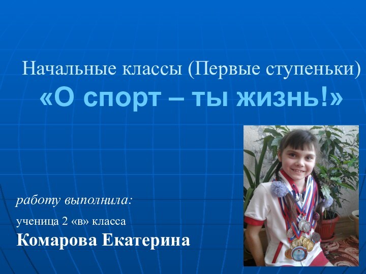 Начальные классы (Первые ступеньки) «О спорт – ты жизнь!»работу выполнила: ученица 2