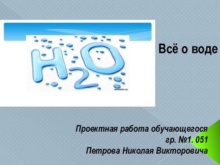 Всё о водеПроектная работа обучающегося гр. №1. 051Петрова Николая Викторовича