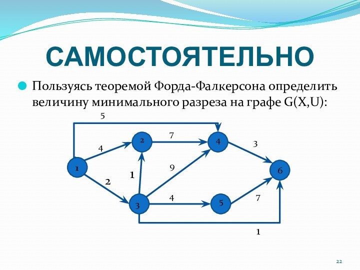 САМОСТОЯТЕЛЬНОПользуясь теоремой Форда-Фалкерсона определить величину минимального разреза на графе G(X,U):  1