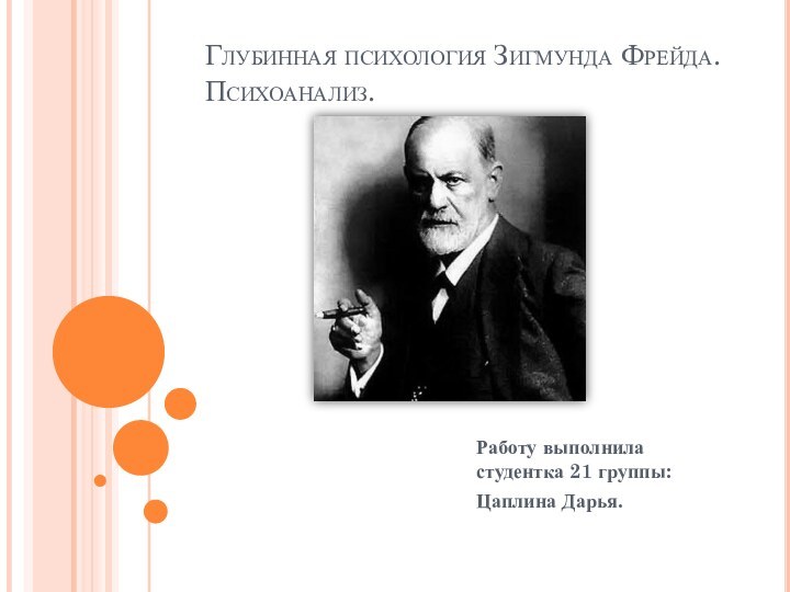 Глубинная психология Зигмунда Фрейда. Психоанализ. Работу выполнила студентка 21 группы:Цаплина Дарья.