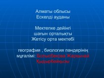 Алматы облысы Ескелді ауданы. Мектепке дейінгі шаєын орталыќты Жетісу орта мектебі география , биология пјндерініѕ мўєалімі: