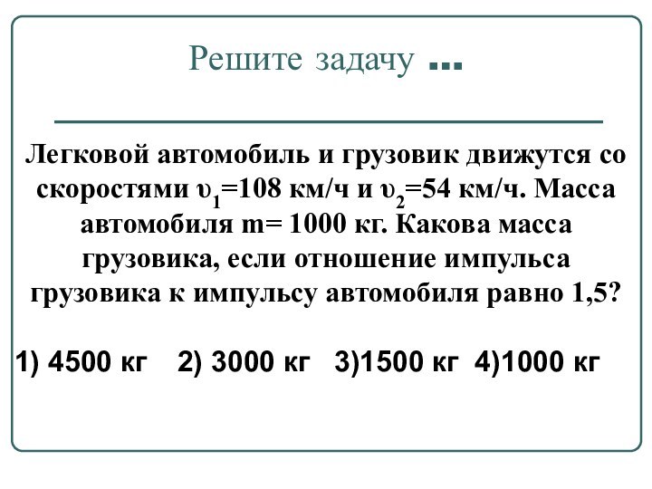 Решите задачу …Легковой автомобиль и грузовик движутся со скоростями υ1=108 км/ч и