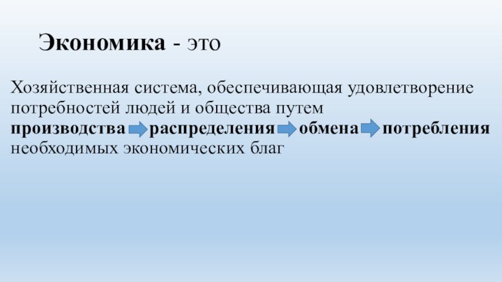 Экономика - этоХозяйственная система, обеспечивающая удовлетворение потребностей людей и общества путем