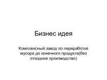 Бизнес идея. Комплексный завод по переработке мусора до конечного продукта (безотходное производство)