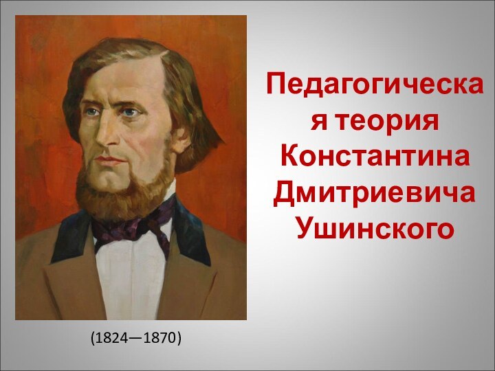 Педагогическая теория Константина Дмитриевича Ушинского(1824—1870)