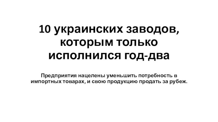 10 украинских заводов, которым только исполнился год-дваПредприятия нацелены уменьшить потребность в импортных