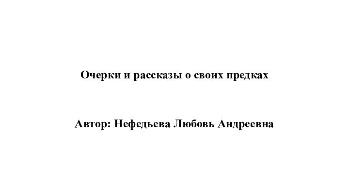 Очерки и рассказы о своих предках Автор: Нефедьева Любовь Андреевна