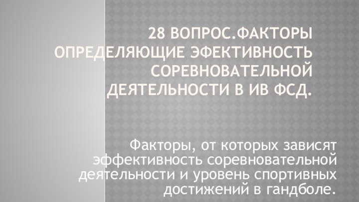 28 ВОПРОС.ФАКТОРЫ ОПРЕДЕЛЯЮЩИЕ ЭФЕКТИВНОСТЬ СОРЕВНОВАТЕЛЬНОЙ ДЕЯТЕЛЬНОСТИ В ИВ ФСД. Факторы, от кото­рых