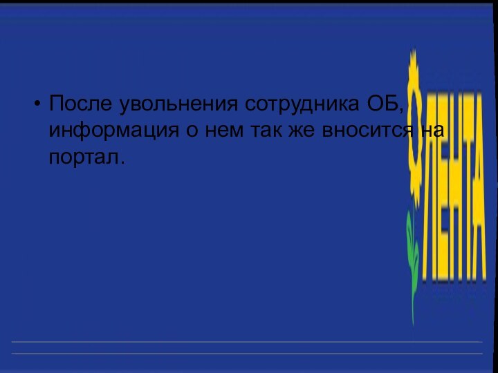 После увольнения сотрудника ОБ, информация о нем так же вносится на портал.